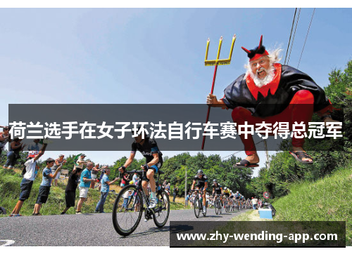 荷兰选手在女子环法自行车赛中夺得总冠军 荷兰选手在女子环法自行车赛中夺得总冠军
