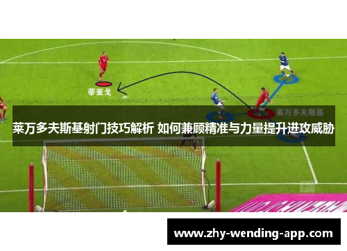 莱万多夫斯基射门技巧解析 如何兼顾精准与力量提升进攻威胁 莱万多夫斯基射门技巧解析 如何兼顾精准与力量提升进攻威胁