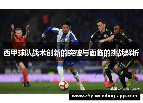 西甲球队战术创新的突破与面临的挑战解析