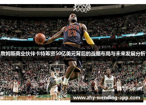 詹姆斯商业伙伴卡特筹资50亿美元背后的战略布局与未来发展分析 詹姆斯商业伙伴卡特筹资50亿美元背后的战略布局与未来发展分析