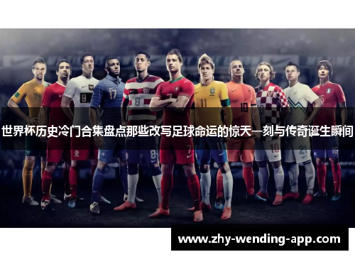 世界杯历史冷门合集盘点那些改写足球命运的惊天一刻与传奇诞生瞬间 世界杯历史冷门合集盘点那些改写足球命运的惊天一刻与传奇诞生瞬间