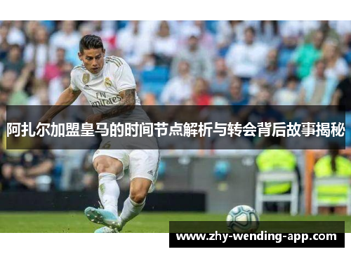 阿扎尔加盟皇马的时间节点解析与转会背后故事揭秘