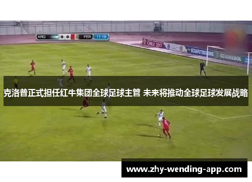 克洛普正式担任红牛集团全球足球主管 未来将推动全球足球发展战略 克洛普正式担任红牛集团全球足球主管 未来将推动全球足球发展战略