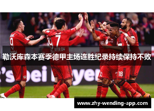 勒沃库森本赛季德甲主场连胜纪录持续保持不败 勒沃库森本赛季德甲主场连胜纪录持续保持不败