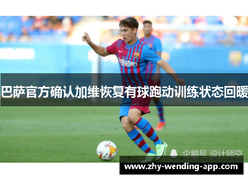 巴萨官方确认加维恢复有球跑动训练状态回暖