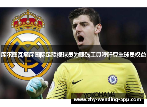 库尔图瓦痛斥国际足联视球员为赚钱工具呼吁尊重球员权益