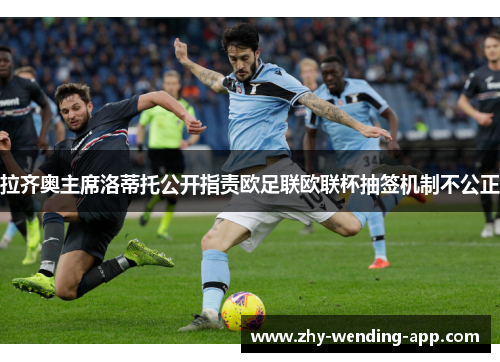 拉齐奥主席洛蒂托公开指责欧足联欧联杯抽签机制不公正 拉齐奥主席洛蒂托公开指责欧足联欧联杯抽签机制不公正