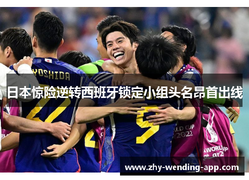 日本惊险逆转西班牙锁定小组头名昂首出线 日本惊险逆转西班牙锁定小组头名昂首出线