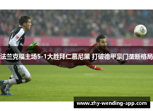 法兰克福主场5-1大胜拜仁慕尼黑 打破德甲豪门垄断格局 法兰克福主场5-1大胜拜仁慕尼黑 打破德甲豪门垄断格局