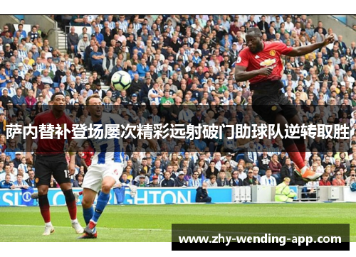萨内替补登场屡次精彩远射破门助球队逆转取胜 萨内替补登场屡次精彩远射破门助球队逆转取胜