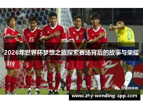 2026年世界杯梦想之旅探索赛场背后的故事与荣耀 2026年世界杯梦想之旅探索赛场背后的故事与荣耀