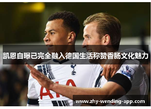 凯恩自曝已完全融入德国生活称赞香肠文化魅力 凯恩自曝已完全融入德国生活称赞香肠文化魅力