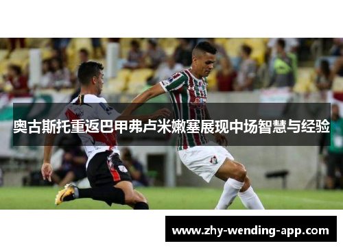 奥古斯托重返巴甲弗卢米嫩塞展现中场智慧与经验 奥古斯托重返巴甲弗卢米嫩塞展现中场智慧与经验
