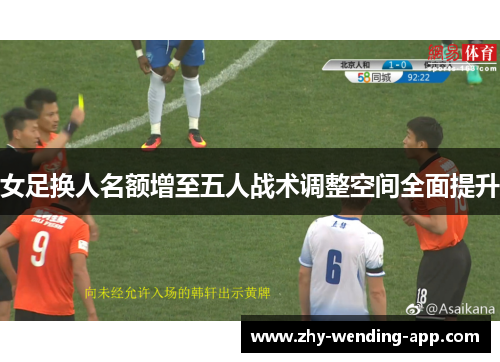 女足换人名额增至五人战术调整空间全面提升 女足换人名额增至五人战术调整空间全面提升