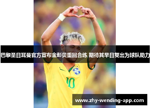 巴黎圣日耳曼官方宣布金彭贝重回合练 期待其早日复出为球队助力