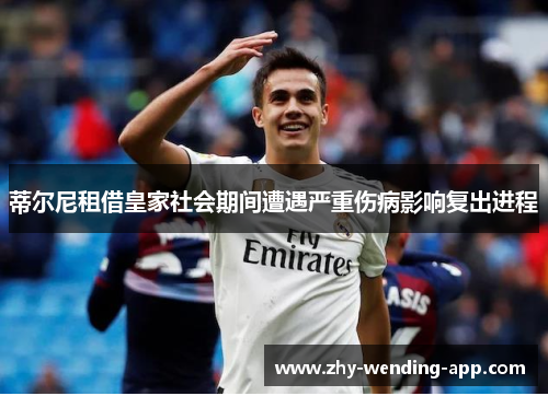蒂尔尼租借皇家社会期间遭遇严重伤病影响复出进程