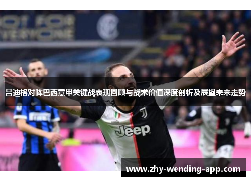 吕迪格对阵巴西意甲关键战表现回顾与战术价值深度剖析及展望未来走势 吕迪格对阵巴西意甲关键战表现回顾与战术价值深度剖析及展望未来走势