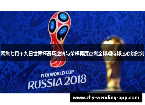 聚焦七月十九日世界杯赛场激情与荣耀再度点燃全球期待球迷心跳时刻 聚焦七月十九日世界杯赛场激情与荣耀再度点燃全球期待球迷心跳时刻