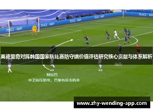 莫德里奇对阵韩国国家队比赛防守端价值评估研究核心贡献与体系解析