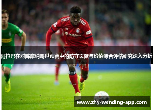 阿拉巴在对阵摩纳哥世预赛中的防守贡献与价值综合评估研究深入分析 阿拉巴在对阵摩纳哥世预赛中的防守贡献与价值综合评估研究深入分析