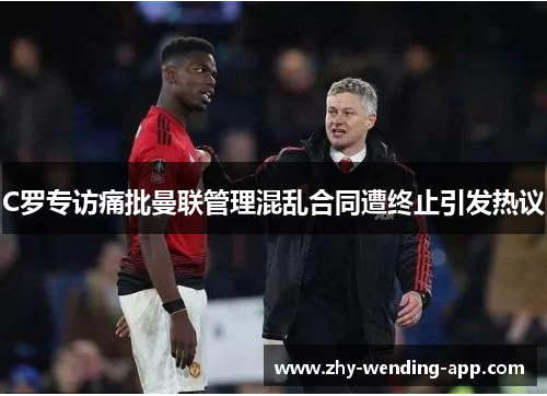 C罗专访痛批曼联管理混乱合同遭终止引发热议 C罗专访痛批曼联管理混乱合同遭终止引发热议