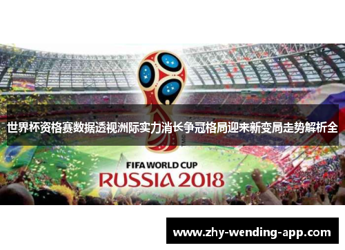 世界杯资格赛数据透视洲际实力消长争冠格局迎来新变局走势解析全 世界杯资格赛数据透视洲际实力消长争冠格局迎来新变局走势解析全
