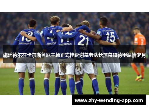 施廷德尔在卡尔斯鲁厄主场正式挂靴谢幕老队长落幕段德甲温情岁月
