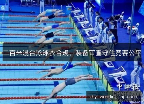 二百米混合泳泳衣合规,装备审查守住竞赛公平 二百米混合泳泳衣合规,装备审查守住竞赛公平