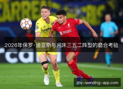 2026年保罗·迪亚斯与河床三五二阵型的磨合考验