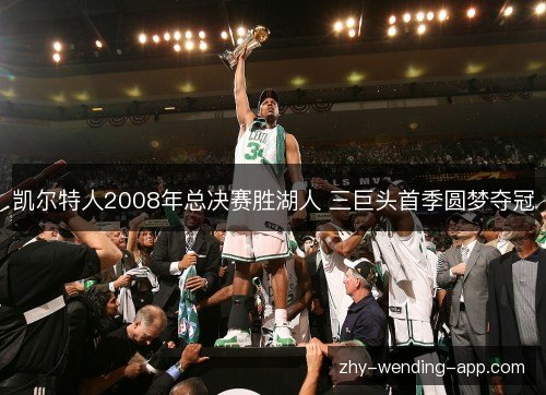 凯尔特人2008年总决赛胜湖人 三巨头首季圆梦夺冠 凯尔特人2008年总决赛胜湖人 三巨头首季圆梦夺冠